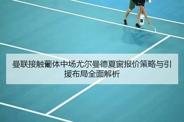 曼联接触葡体中场尤尔曼德夏窗报价策略与引援布局全面解析
