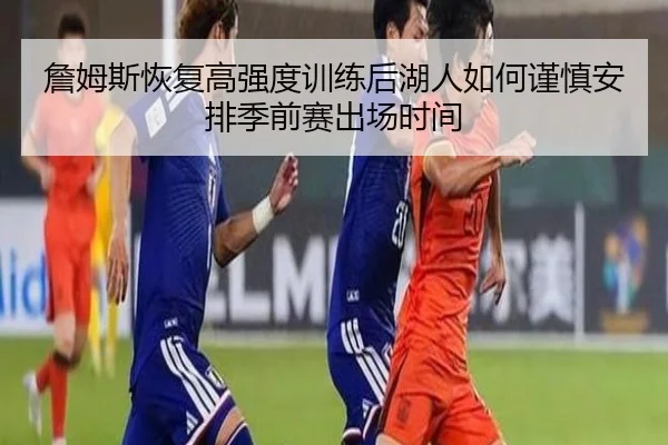詹姆斯恢复高强度训练后湖人如何谨慎安排季前赛出场时间
