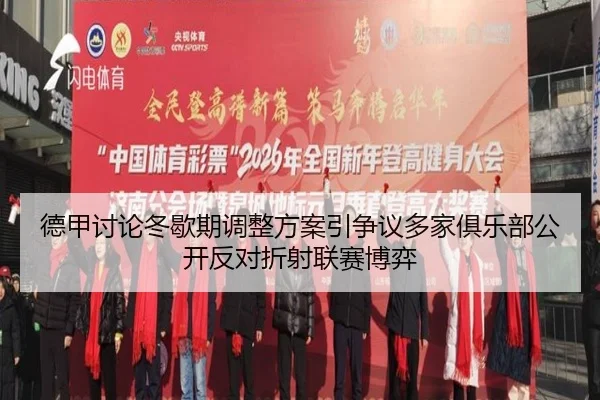 德甲讨论冬歇期调整方案引争议多家俱乐部公开反对折射联赛博弈